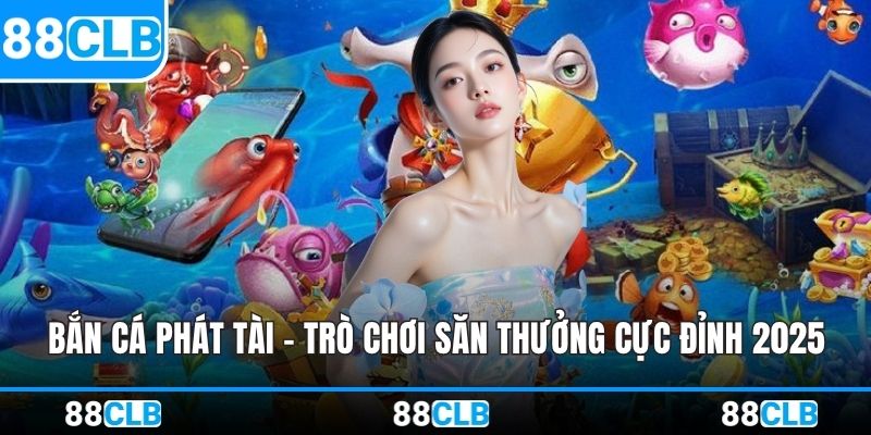 Bắn Cá Phát Tài - Trò Chơi Săn Thưởng Cực Đỉnh 2025
