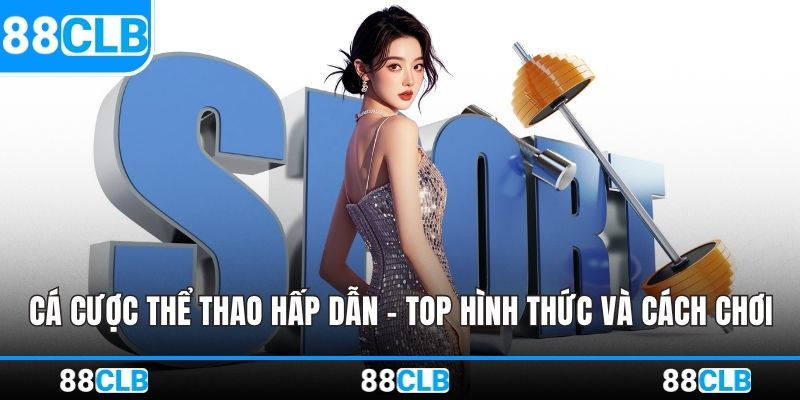 Cá Cược Thể Thao Hấp Dẫn - Top Hình Thức Và Cách Chơi
