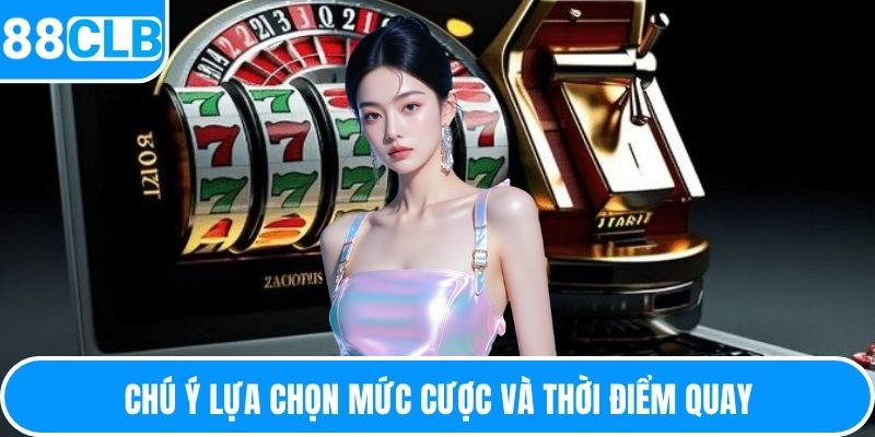 Chú ý lựa chọn mức cược và thời điểm quay