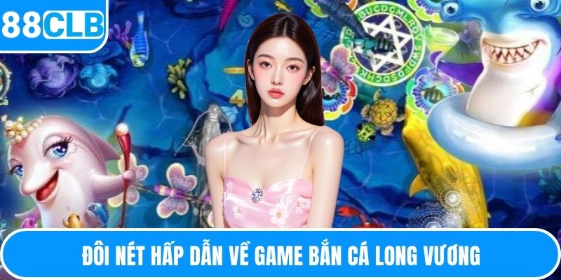 Đôi nét hấp dẫn về game bắn cá long vương