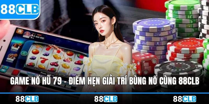 Game Nổ Hũ 79 – Điểm Hẹn Giải Trí Bùng Nổ Cùng 88CLB