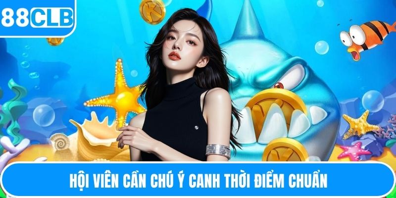 Hội viên cần chú ý canh thời điểm chuẩn