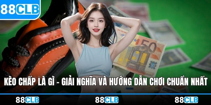 Kèo Chấp Là Gì - Giải Nghĩa Và Hướng Dẫn Chơi Chuẩn Nhất