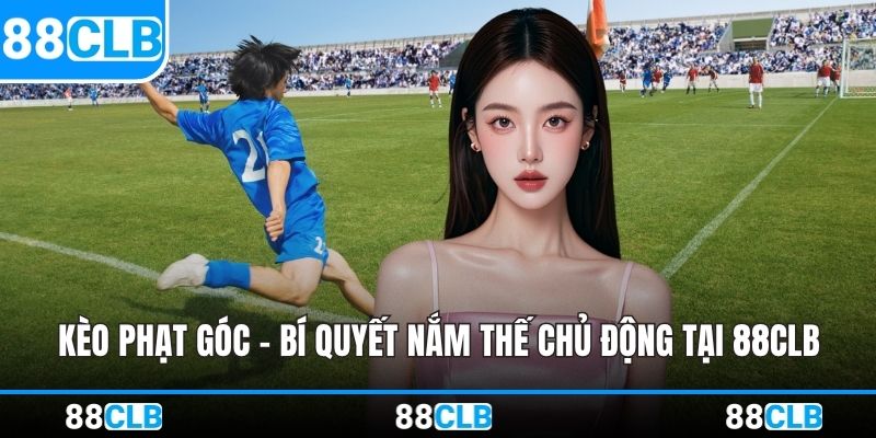 Kèo Phạt Góc - Bí Quyết Nắm Thế Chủ Động Tại 88CLB