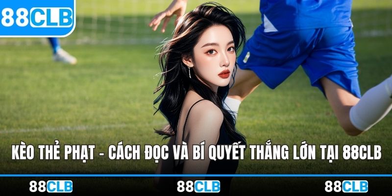 Kèo Thẻ Phạt - Cách Đọc Và Bí Quyết Thắng Lớn Tại 88CLB