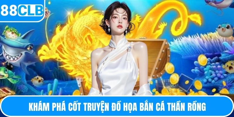 Khám phá cốt truyện đồ họa bắn cá thần rồng