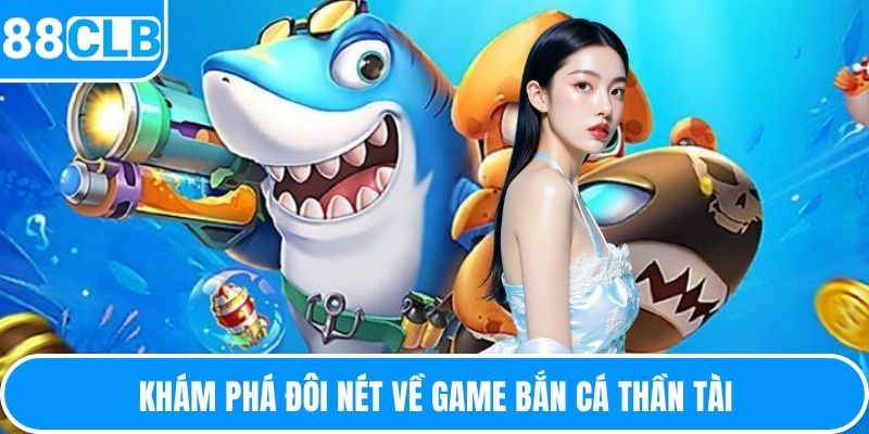 Khám phá đôi nét về game bắn cá thần tài