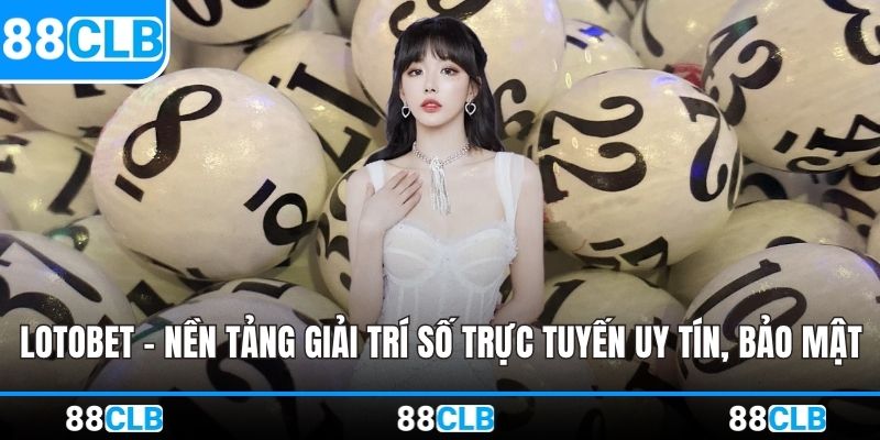 Lotobet – Nền Tảng Giải Trí Số Trực Tuyến Uy Tín, Bảo Mật