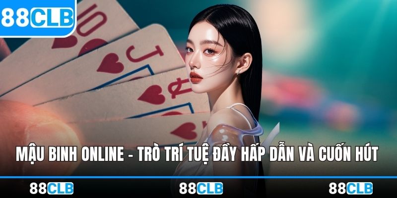Mậu Binh Online – Trò Trí Tuệ Đầy Hấp Dẫn Và Cuốn Hút