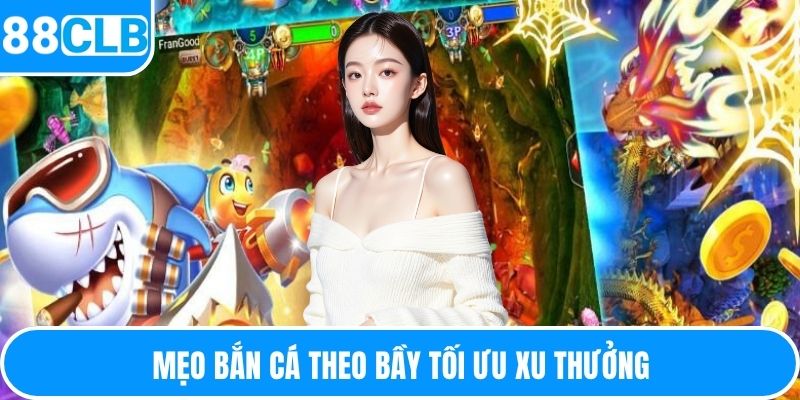 Mẹo bắn cá theo bầy tối ưu xu thưởng