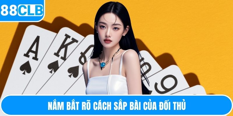 Nắm bắt rõ cách sắp bài của đối thủ