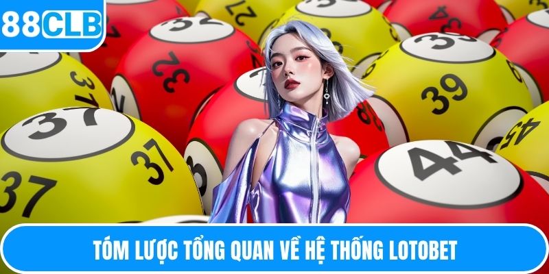 Tóm lược tổng quan về hệ thống Lotobet