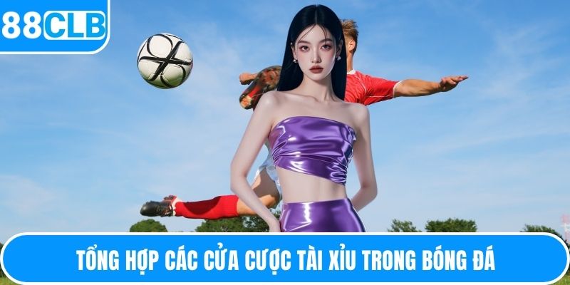 Tổng hợp các cửa cược tài xỉu trong bóng đá